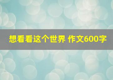 想看看这个世界 作文600字